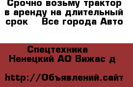 Срочно возьму трактор в аренду на длительный срок. - Все города Авто » Спецтехника   . Ненецкий АО,Вижас д.